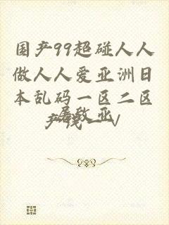 国产99超碰人人做人人爱亚洲日本乱码一区二区产线一∨