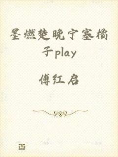 墨燃楚晚宁塞橘子play