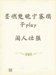 墨燃楚晚宁塞橘子play