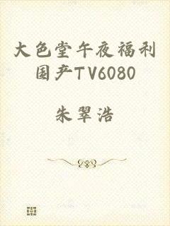 大色堂午夜福利国产TV6080