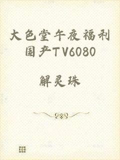 大色堂午夜福利国产TV6080