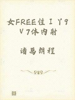 女FREE性Ⅰ丫9Ⅴ7体内射