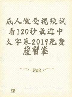 成人做受视频试看120秒最近中文字幕2019免费版日本