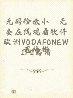 无码粉嫩小泬无套在线观看软件欧洲VODAFONEWIFI高清