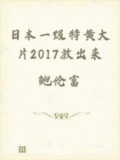 日本一级特黄大片2017放出来