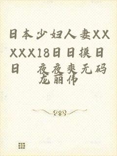 日本少妇人妻XXXXX18日日摸日日踫夜夜爽无码