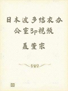 日本波多结衣办公室3p视频