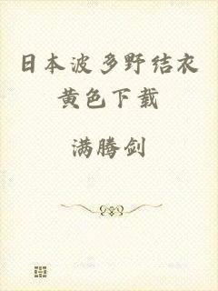 日本波多野结衣黄色下载