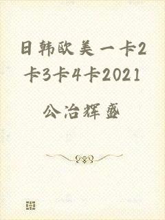 日韩欧美一卡2卡3卡4卡2021