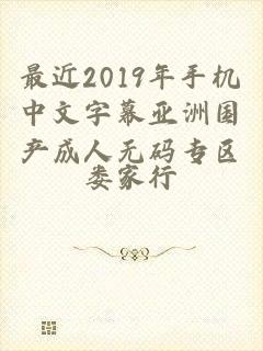 最近2019年手机中文字幕亚洲国产成人无码专区