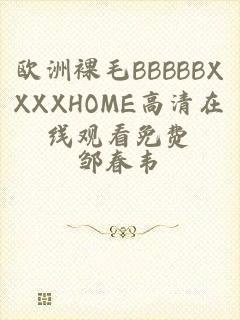 欧洲裸毛BBBBBXXXXHOME高清在线观看免费