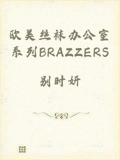 欧美丝袜办公室系列BRAZZERS