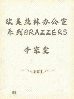 欧美丝袜办公室系列BRAZZERS