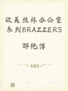 欧美丝袜办公室系列BRAZZERS