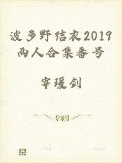 波多野结衣2019两人合集番号