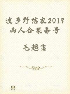 波多野结衣2019两人合集番号