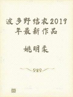 波多野结衣2019年最新作品