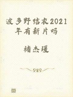 波多野结衣2021年有新片吗