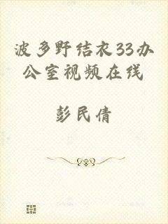 波多野结衣33办公室视频在线