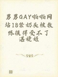 男男GAY啪啪网站18禁奶头被教练摸得受不了