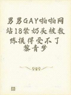 男男GAY啪啪网站18禁奶头被教练摸得受不了