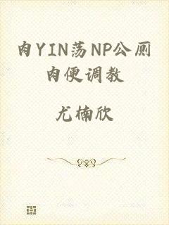 肉YIN荡NP公厕肉便调教