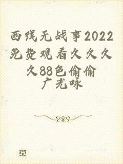 西线无战事2022免费观看久久久久88色偷偷