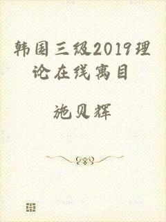 韩国三级2019理论在线寓目