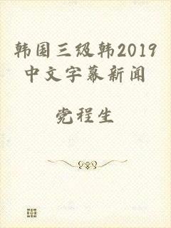 韩国三级韩2019中文字幕新闻