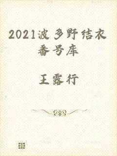 2021波多野结衣番号库