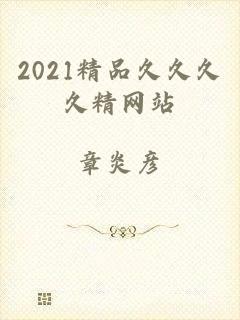 2021精品久久久久精网站