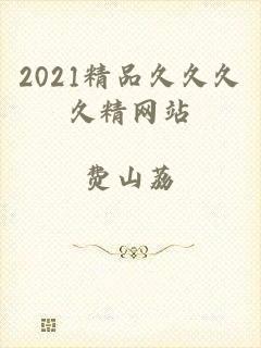 2021精品久久久久精网站