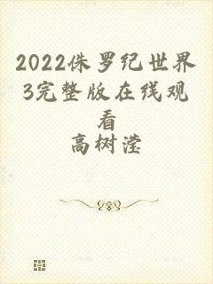 2022侏罗纪世界3完整版在线观看