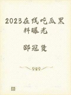 2023在线吃瓜黑料曝光