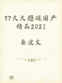 97久久超碰国产精品2021