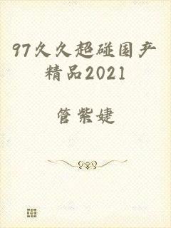 97久久超碰国产精品2021