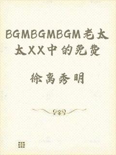 BGMBGMBGM老太太XX中的免费