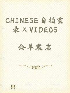 CHINESE自拍实录×VIDEOS