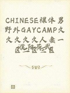 CHINESE裸体男野外GAYCAMP久久久久久人妻一区二区三区