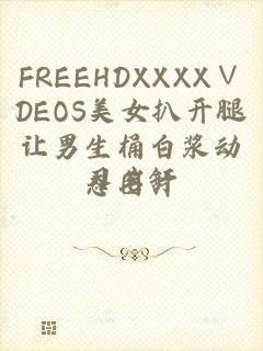 FREEHDXXXX∨DEOS美女扒开腿让男生桶白浆动态图片