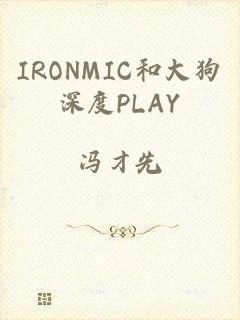 IRONMIC和大狗深度PLAY