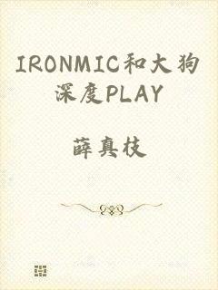 IRONMIC和大狗深度PLAY