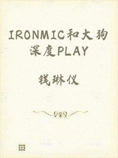 IRONMIC和大狗深度PLAY