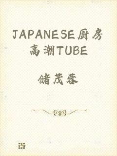 JAPANESE厨房高潮TUBE