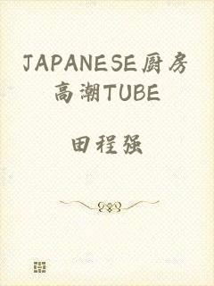 JAPANESE厨房高潮TUBE