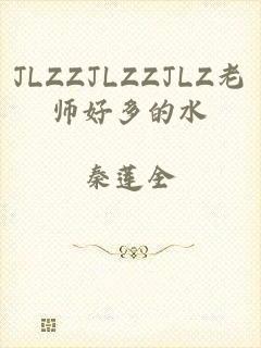 JLZZJLZZJLZ老师好多的水