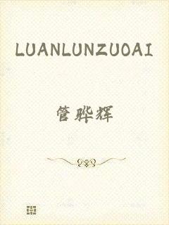 LUANLUNZUOAI