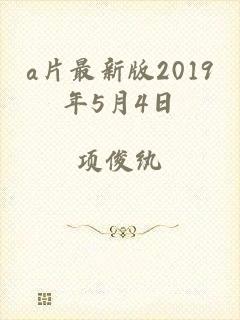 a片最新版2019年5月4日