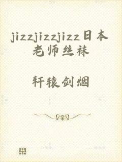 jizzjizzjizz日本老师丝袜