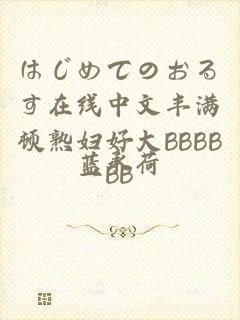 はじめてのおるす在线中文丰满顿熟妇好大BBBBBΒ